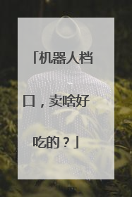 机器人档口，卖啥好吃的？