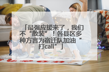 最强应援来了，我们不“散装”！各县区多种方言为宿迁队加油“打call”