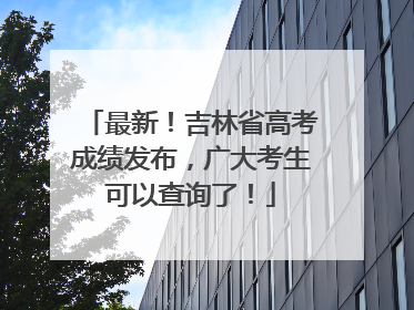 最新！吉林省高考成绩发布，广大考生可以查询了！