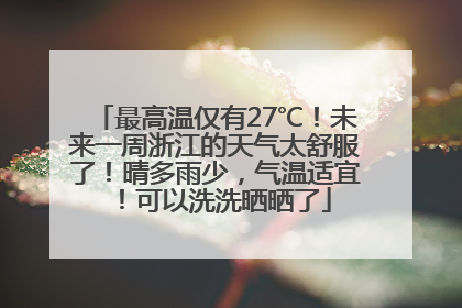 最高温仅有27℃！未来一周浙江的天气太舒服了！晴多雨少，气温适宜！可以洗洗晒晒了