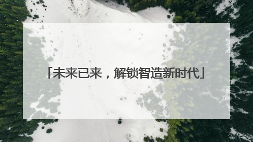 未来已来，解锁智造新时代