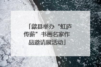歙县举办“虹庐传薪”书画名家作品邀请展活动