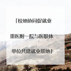 校地协同促就业 重医附一院与医联体单位共建就业基地