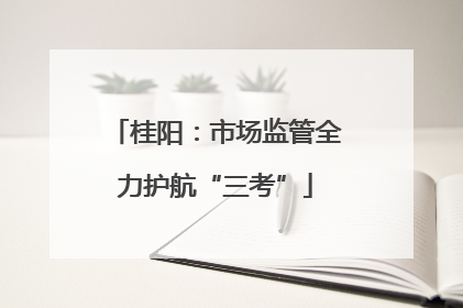 桂阳：市场监管全力护航“三考”
