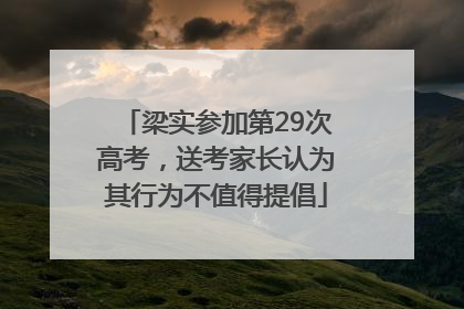 梁实参加第29次高考，送考家长认为其行为不值得提倡