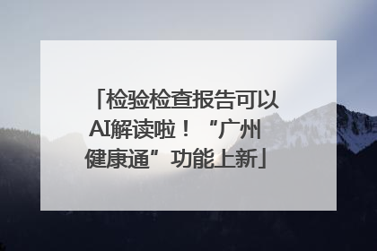 检验检查报告可以AI解读啦！“广州健康通”功能上新