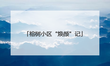 榕树小区“焕颜”记