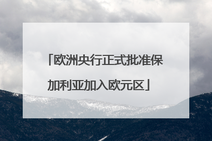 欧洲央行正式批准保加利亚加入欧元区