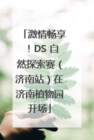激情畅享！DS 自然探索赛（济南站）在济南植物园开场