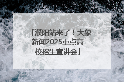 濮阳站来了！大象新闻2025重点高校招生宣讲会