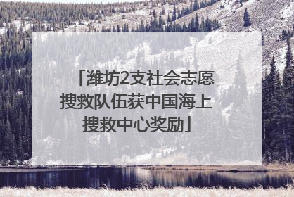 潍坊2支社会志愿搜救队伍获中国海上搜救中心奖励