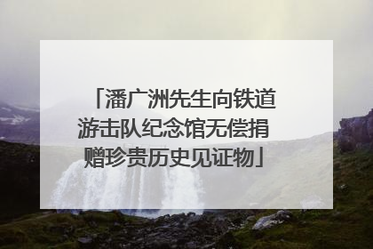 潘广洲先生向铁道游击队纪念馆无偿捐赠珍贵历史见证物