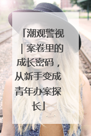 潮观警视｜案卷里的成长密码，从新手变成青年办案探长
