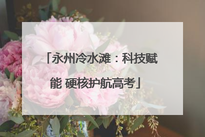 永州冷水滩：科技赋能 硬核护航高考