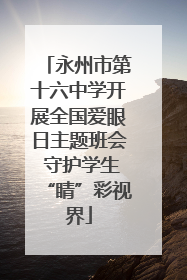 永州市第十六中学开展全国爱眼日主题班会 守护学生“睛”彩视界