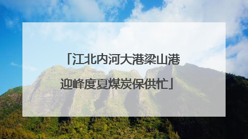 江北内河大港梁山港迎峰度夏煤炭保供忙