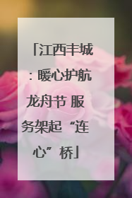 江西丰城：暖心护航龙舟节 服务架起“连心”桥