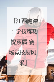 江西鹰潭：学技练功提素质 赛场竞技展风采