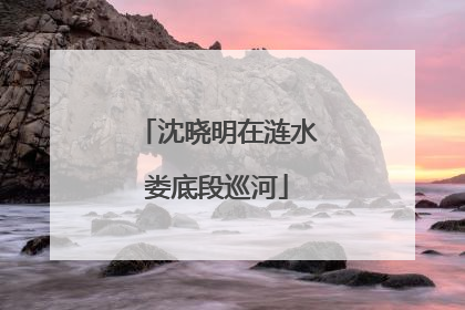 沈晓明在涟水娄底段巡河