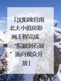 沈阳故宫南北大小值房彩画工程完成 “院藏刻石展”面向观众开放