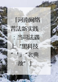 河南网络普法新实践：当司法遇上“黑科技”与“老典故”