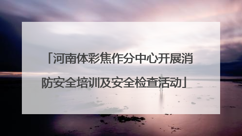 河南体彩焦作分中心开展消防安全培训及安全检查活动