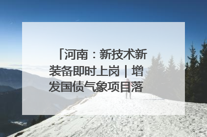 河南：新技术新装备即时上岗｜增发国债气象项目落地见效系列报道
