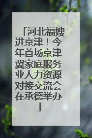 河北福嫂进京津！今年首场京津冀家庭服务业人力资源对接交流会在承德举办