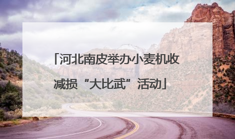 河北南皮举办小麦机收减损“大比武”活动