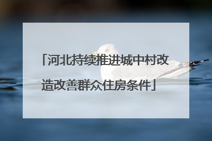 河北持续推进城中村改造改善群众住房条件