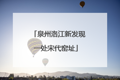 泉州洛江新发现一处宋代窑址