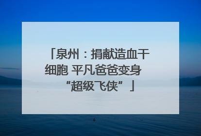 泉州：捐献造血干细胞 平凡爸爸变身“超级飞侠”