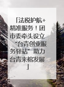 法税护航+精准服务！团市委牵头设立“台青创业服务驿站”助力台青来榕发展
