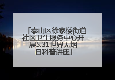 泰山区徐家楼街道社区卫生服务中心开展5.31世界无烟日科普讲座