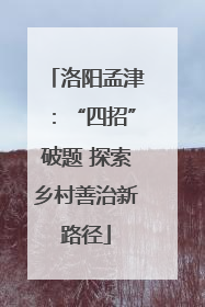 洛阳孟津：“四招”破题 探索乡村善治新路径