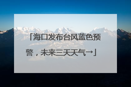 海口发布台风蓝色预警，未来三天天气→