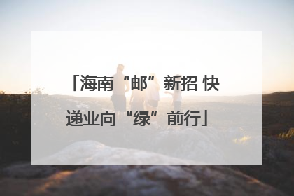 海南“邮”新招 快递业向“绿”前行