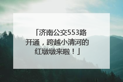 济南公交553路开通，跨越小清河的红墩墩来啦！