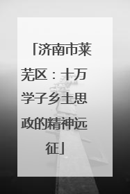 济南市莱芜区：十万学子乡土思政的精神远征