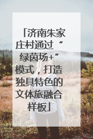 济南朱家庄村通过“绿茵场+”模式，打造独具特色的文体旅融合样板