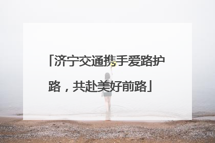 济宁交通携手爱路护路，共赴美好前路