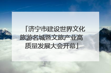 济宁市建设世界文化旅游名城暨文旅产业高质量发展大会开幕