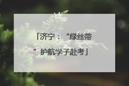 济宁：“绿丝带”护航学子赴考