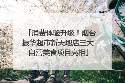 消费体验升级！烟台振华超市新天地店三大自营美食项目亮相