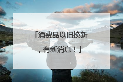 消费品以旧换新，有新消息！