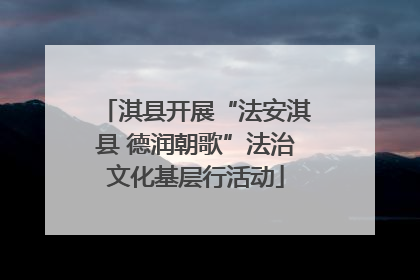 淇县开展“法安淇县 德润朝歌”法治文化基层行活动