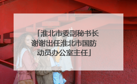 淮北市委副秘书长谢谢出任淮北市国防动员办公室主任