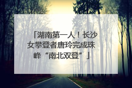 湖南第一人！长沙女攀登者唐玲完成珠峰“南北双登”