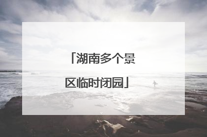 湖南多个景区临时闭园