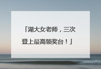 湖大女老师，三次登上最高领奖台！